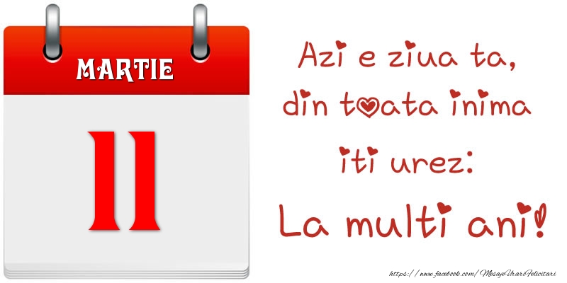 Felicitari de 11 Martie - Martie 11 Azi e ziua ta, din toata inima iti urez: La multi ani!