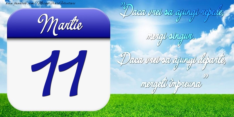 Felicitari de 11 Martie - Martie 11 Dacă vrei să ajungi repede, mergi singur. Dacă vrei să ajungi departe, mergeţi împreună