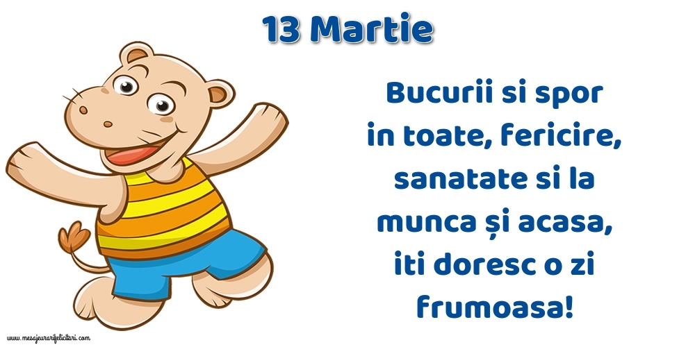 13.Martie Bucurii si spor in toate, fericire, sanatate si la munca și acasa, iti doresc o zi frumoasa!