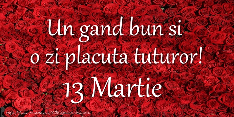 Felicitari de 13 Martie - Un gand bun si  o zi placuta tuturor! Martie 13