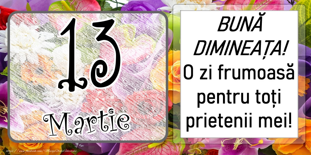 Felicitari de 13 Martie - 13 Martie - BUNĂ DIMINEAȚA! O zi frumoasă pentru toți prietenii mei!