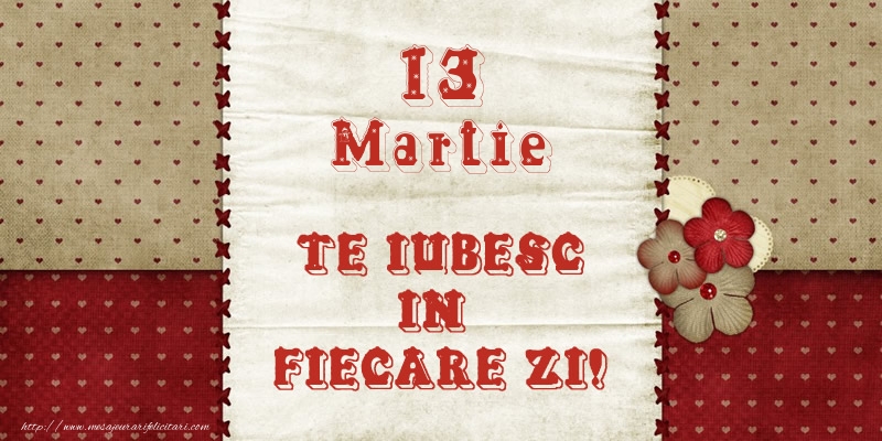 Felicitari de 13 Martie - Astazi este 13 Martie si vreau sa-ti amintesc ca te iubesc!