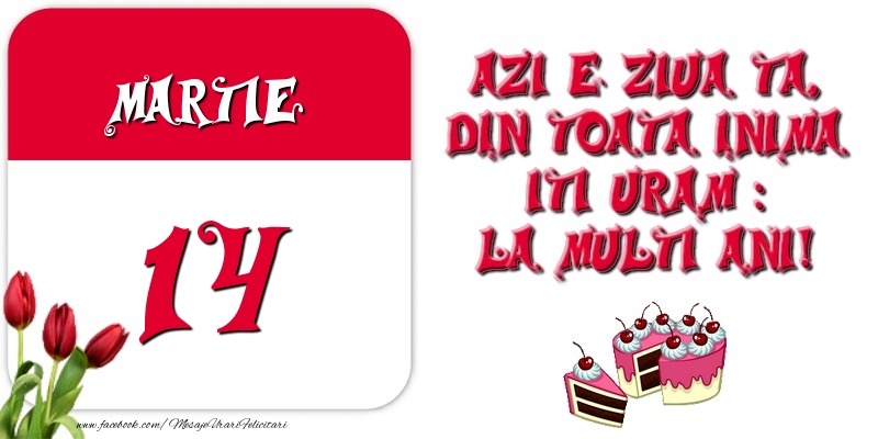 Felicitari de 14 Martie - Azi e ziua ta, din toata inima iti uram: La multi ani! Martie 14