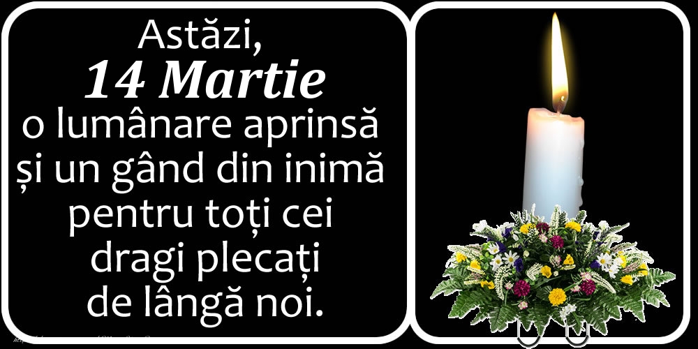 Felicitari de 14 Martie - Astăzi, 14 Martie, o lumânare aprinsă  și un gând din inimă pentru toți cei dragi plecați de lângă noi. Dumnezeu să-i ierte!