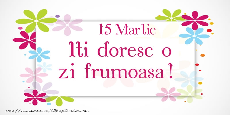 Martie 15 Iti doresc o zi frumoasa!