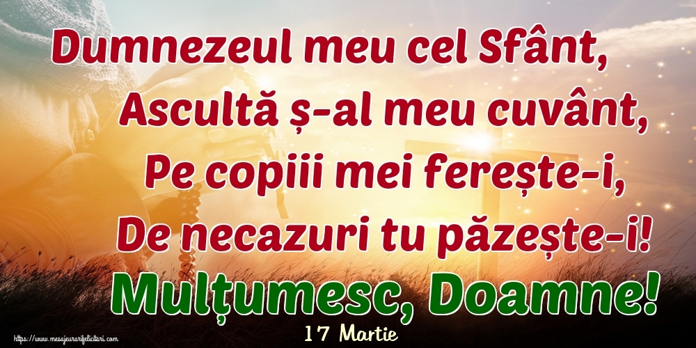 Felicitari de 17 Martie - 17 Martie - Dumnezeul meu cel Sfânt, Ascultă ș-al meu cuvânt, Pe copiii mei ferește-i, De necazuri tu păzește-i! Mulțumesc, Doamne!