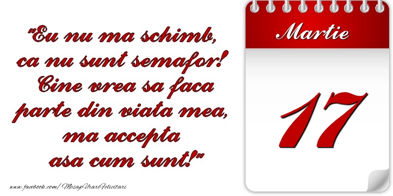 Felicitari de 17 Martie - Eu nu mă schimb, că nu sunt semafor! Cine vrea sa faca parte din viaţa mea, ma accepta asa cum sunt! 17 Martie