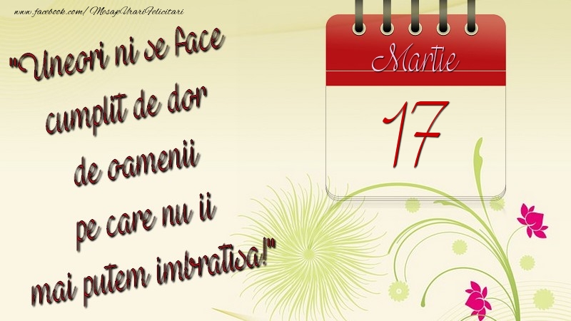 Felicitari de 17 Martie - Uneori ni se face cumplit de dor de oamenii pe care nu ii mai putem imbratisa! 17Martie