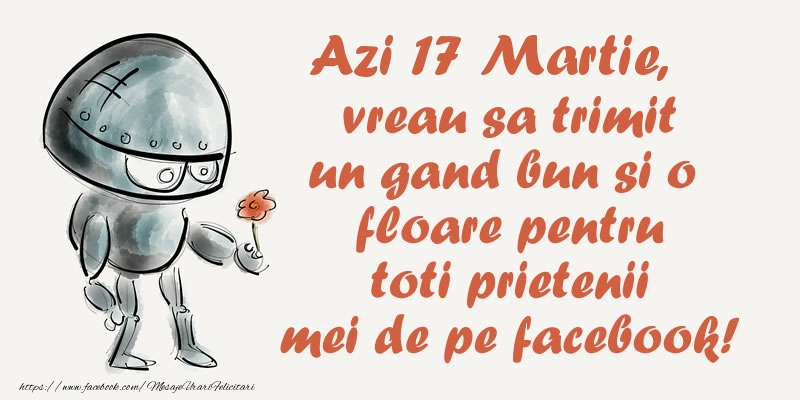 Felicitari de 17 Martie - Azi 17 Martie, vreau sa trimit un gand bun si o floare pentru toti prietenii mei de pe facebook!