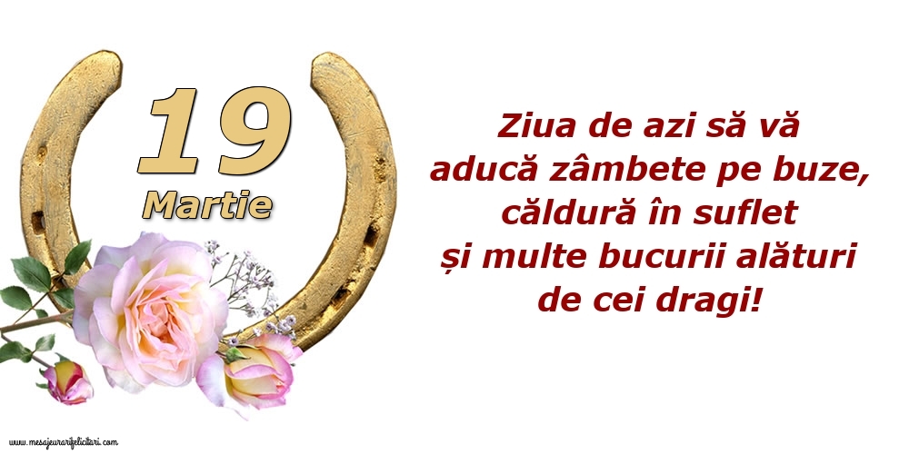 Felicitari de 19 Martie - Ziua de azi să vă aducă zâmbete pe buze, căldură în suflet și multe bucurii alături de cei dragi!