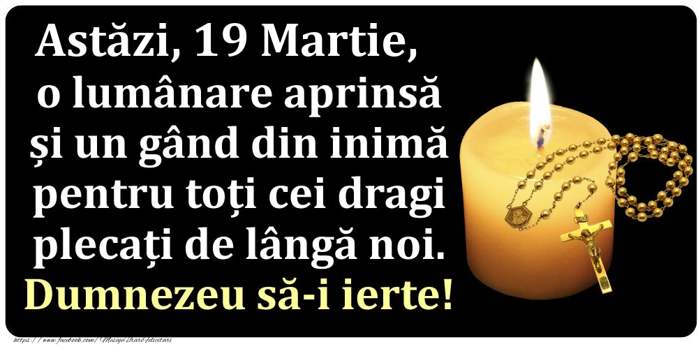 Astăzi, 19 Martie, o lumânare aprinsă  și un gând din inimă pentru toți cei dragi plecați de lângă noi. Dumnezeu să-i ierte!