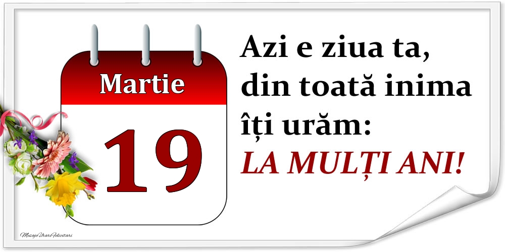 Martie 19 Azi e ziua ta, din toată inima îți urăm: LA MULȚI ANI!