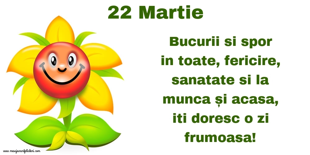 22.Martie Bucurii si spor in toate, fericire, sanatate si la munca și acasa, iti doresc o zi frumoasa!