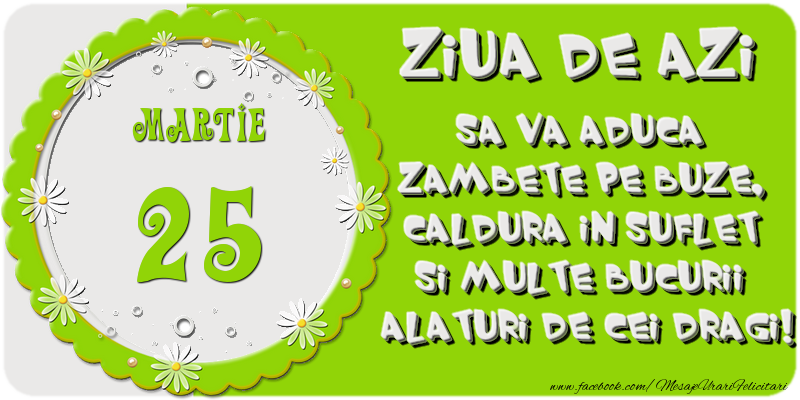 Felicitari de 25 Martie - Ziua de azi sa va aduca zambete pe buze, caldura in suflet si multe bucurii alaturi de cei dragi 25 Martie!