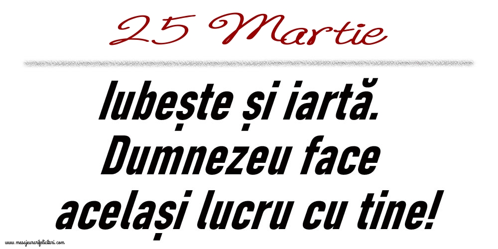 25 Martie Iubește și iartă...