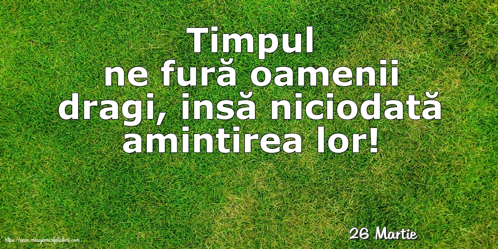 Felicitari de 26 Martie - 26 Martie - Timpul ne fură oamenii dragi...