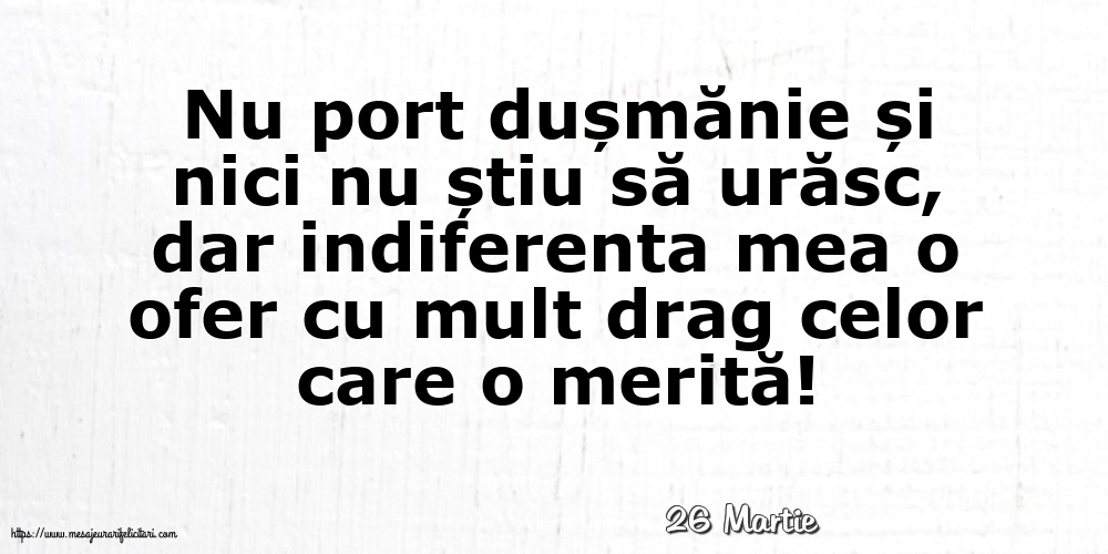 Felicitari de 26 Martie - 26 Martie - Indiferenta mea o ofer cu mult drag celor care o merită!