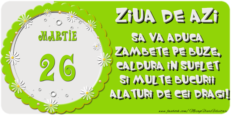 Felicitari de 26 Martie - Ziua de azi sa va aduca zambete pe buze, caldura in suflet si multe bucurii alaturi de cei dragi 26 Martie!