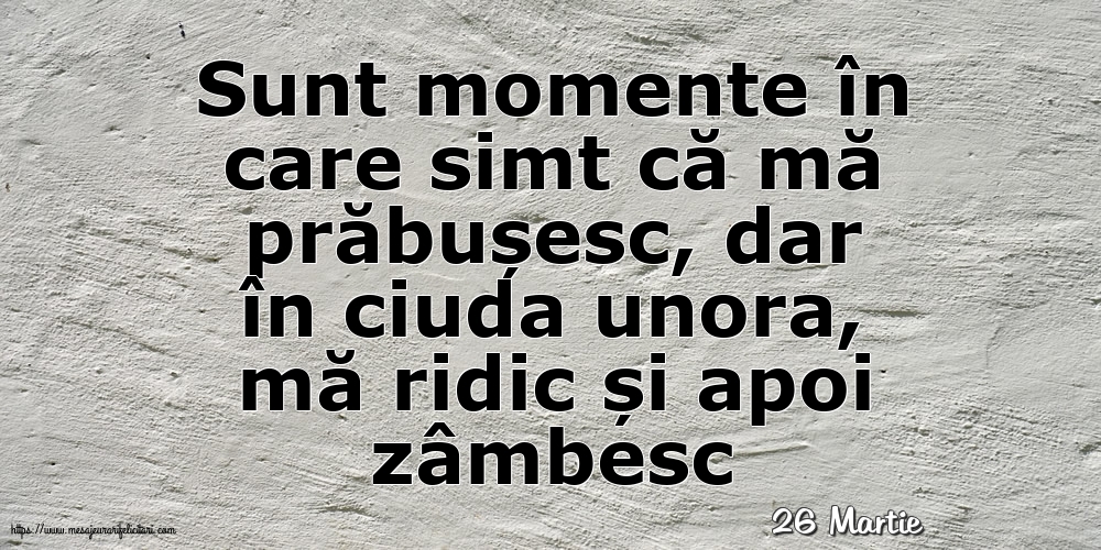 Felicitari de 26 Martie - 26 Martie - Sunt momente în care simt că mă prăbușesc