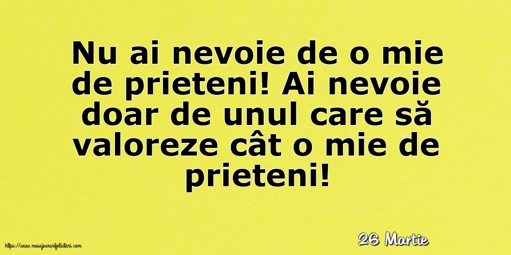 Felicitari de 26 Martie - 26 Martie - Nu ai nevoie de o mie de prieteni!