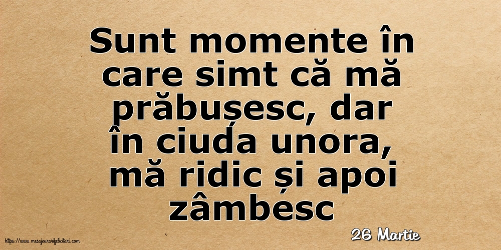 Felicitari de 26 Martie - 26 Martie - Sunt momente în care simt că mă prăbușesc