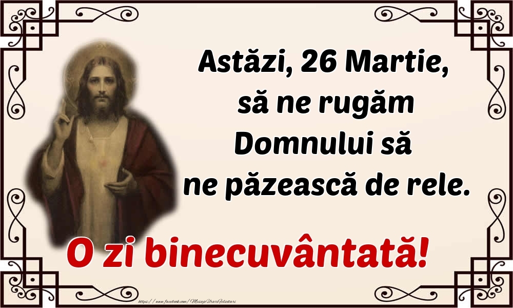 Felicitari de 26 Martie - Astăzi, 26 Martie, să ne rugăm Domnului să ne păzească de rele. O zi binecuvântată!