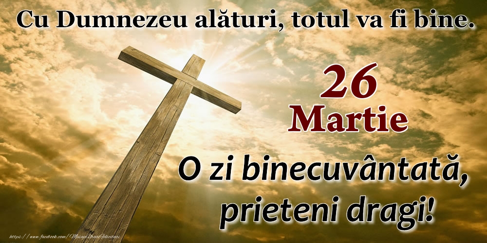 26 Martie - O zi binecuvântată, prieteni dragi!