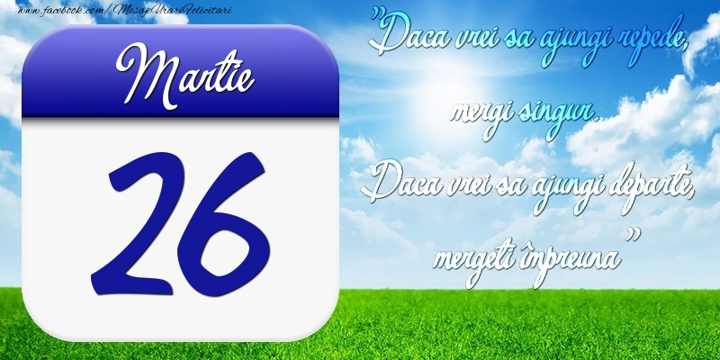 Martie 26 Dacă vrei să ajungi repede, mergi singur. Dacă vrei să ajungi departe, mergeţi împreună