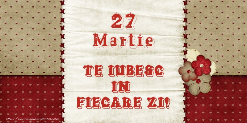 Astazi este 27 Martie si vreau sa-ti amintesc ca te iubesc!