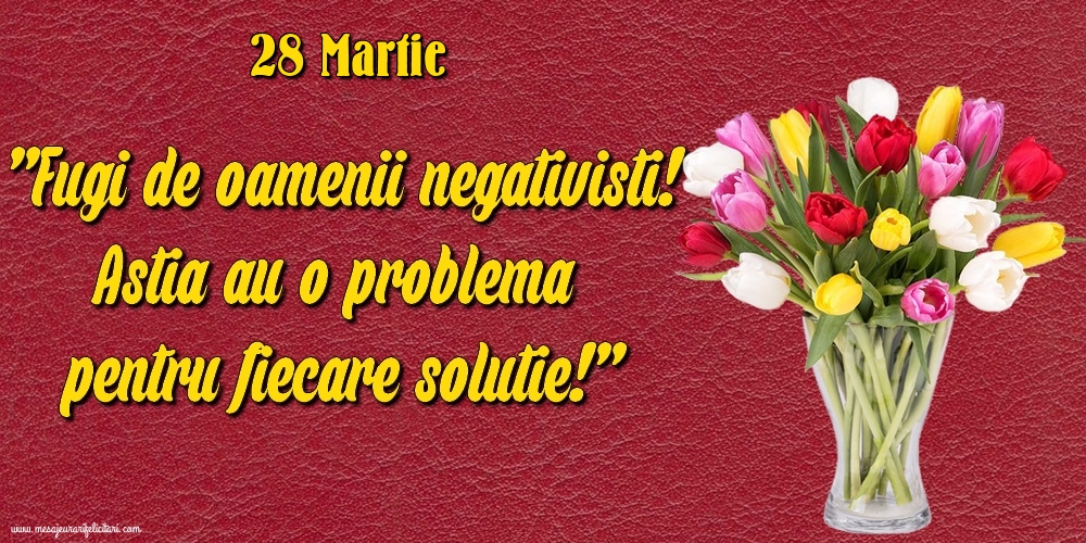 Felicitari de 28 Martie - 28.Martie Fugi de oamenii negativisti! Astia au o problemă pentru fiecare soluție!