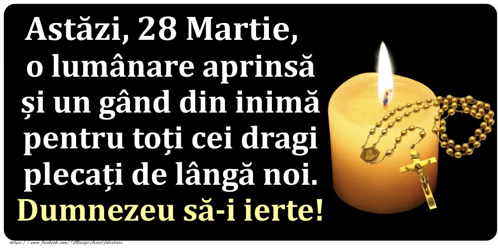 Astăzi, 28 Martie, o lumânare aprinsă  și un gând din inimă pentru toți cei dragi plecați de lângă noi. Dumnezeu să-i ierte!