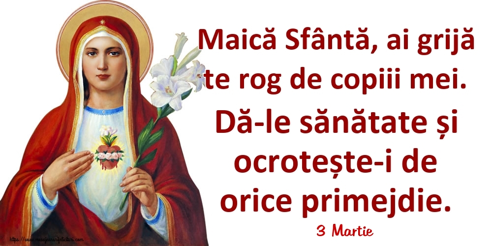 Felicitari de 3 Martie - 3 Martie - Maică Sfântă, ai grijă te rog de copiii mei. Dă-le sănătate și ocrotește-i de orice primejdie.