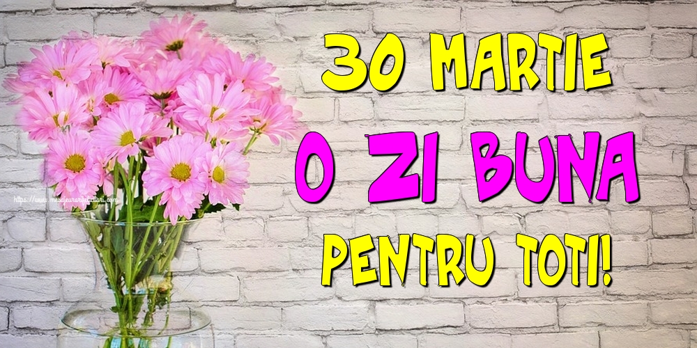 Felicitari de 30 Martie - 30 Martie O zi buna pentru toti!
