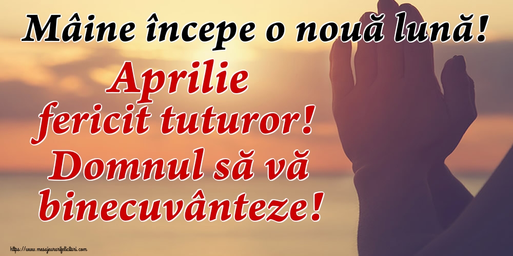 Felicitari de 31 Martie - Mâine începe o nouă lună! Aprilie fericit tuturor! Domnul să vă binecuvânteze!