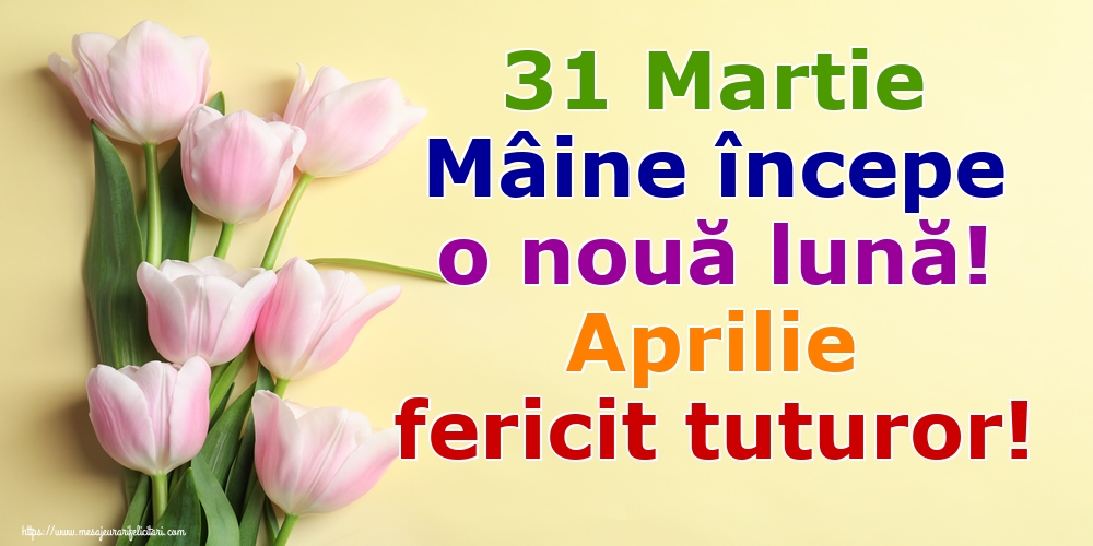 Felicitari de 31 Martie - 31 Martie Mâine începe o nouă lună! Aprilie fericit tuturor!