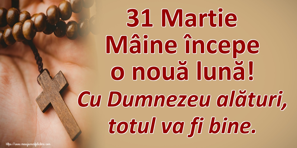 Felicitari de 31 Martie - 31 Martie Mâine începe o nouă lună! Cu Dumnezeu alături, totul va fi bine.