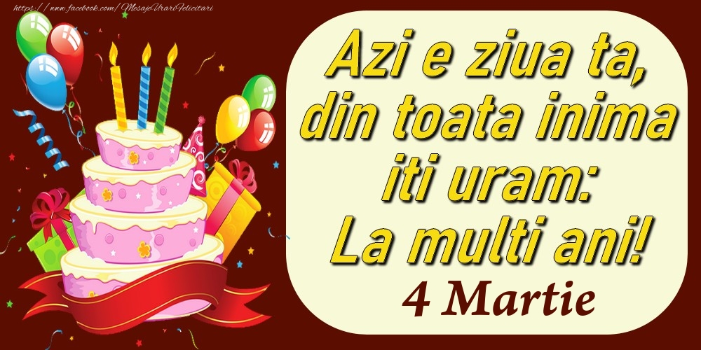 Felicitari de 4 Martie - Martie 4 Azi e ziua ta, din toata inima iti uram: La multi ani!