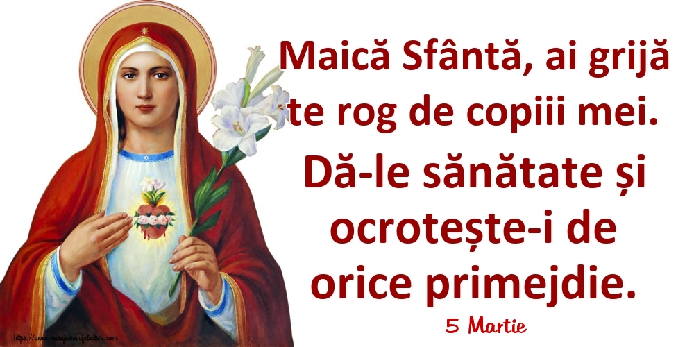 Felicitari de 5 Martie - 5 Martie - Maică Sfântă, ai grijă te rog de copiii mei. Dă-le sănătate și ocrotește-i de orice primejdie.