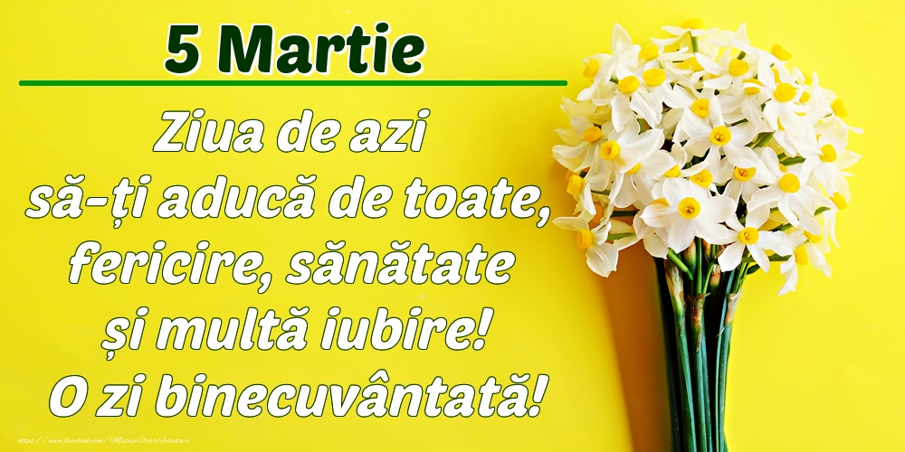 Martie 5 Ziua de azi să-ți aducă de toate, fericire, sănătate și multă iubire! O zi binecuvântată!