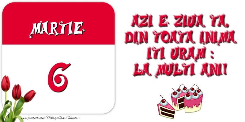 Felicitari de 6 Martie - Azi e ziua ta, din toata inima iti uram: La multi ani! Martie 6