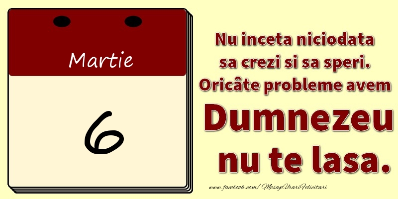 Nu inceta niciodata sa crezi si sa speri. Oricâte probleme avem Dumnezeu nu te lasa. 6Martie