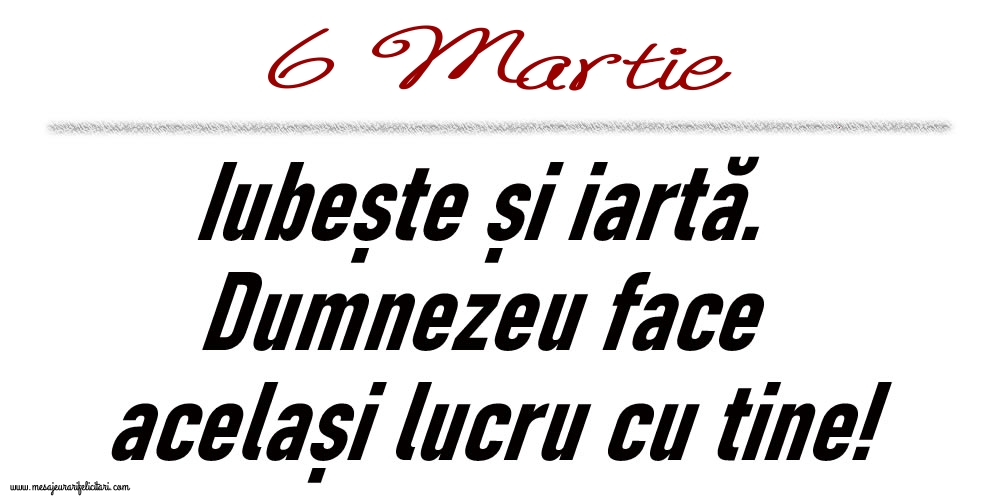 6 Martie Iubește și iartă...