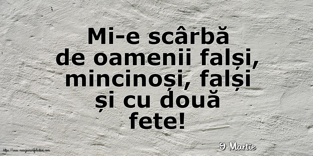 Felicitari de 9 Martie - 9 Martie - Mi-e scârbă de oamenii falși,