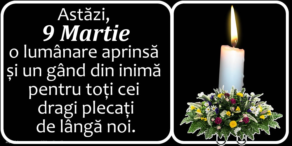 Astăzi, 9 Martie, o lumânare aprinsă  și un gând din inimă pentru toți cei dragi plecați de lângă noi. Dumnezeu să-i ierte!