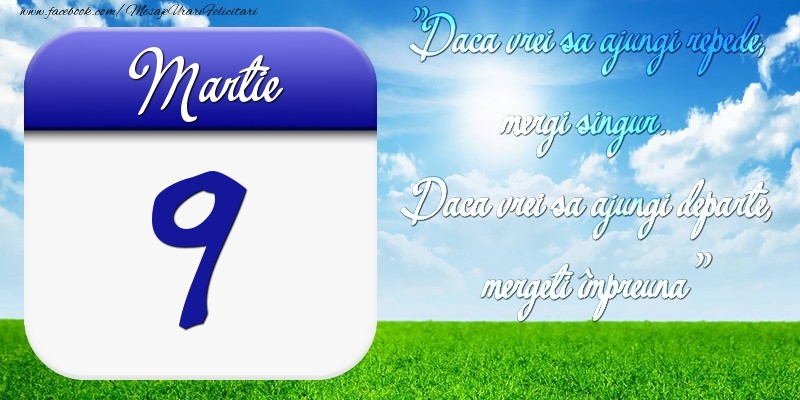 Felicitari de 9 Martie - Martie 9 Dacă vrei să ajungi repede, mergi singur. Dacă vrei să ajungi departe, mergeţi împreună