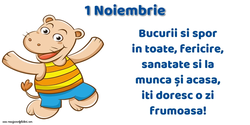 1.Noiembrie Bucurii si spor in toate, fericire, sanatate si la munca și acasa, iti doresc o zi frumoasa!