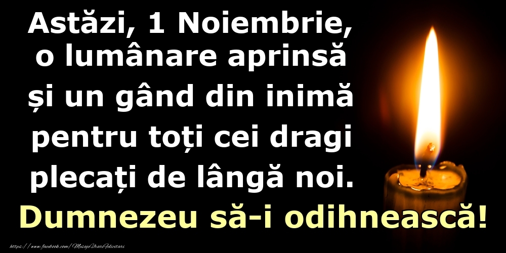 Felicitari de 1 Noiembrie - Astăzi, 1 Noiembrie, o lumânare aprinsă  și un gând din inimă pentru toți cei dragi plecați de lângă noi. Dumnezeu să-i odihnească!