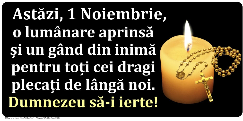 Felicitari de 1 Noiembrie - Astăzi, 1 Noiembrie, o lumânare aprinsă  și un gând din inimă pentru toți cei dragi plecați de lângă noi. Dumnezeu să-i ierte!