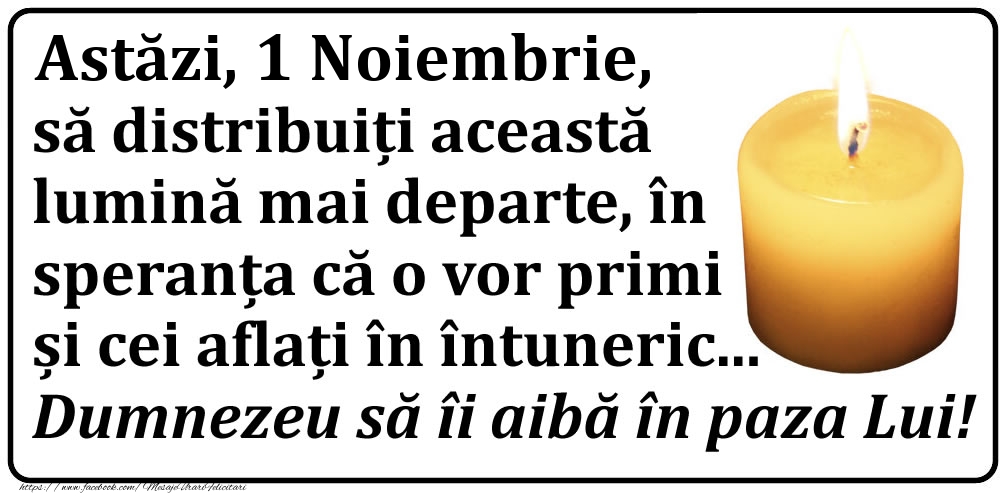 Astăzi, 1 Noiembrie, să distribuiți această lumină mai departe, în speranța că o vor primi și cei aflați în întuneric... Dumnezeu să îi aibă în paza Lui!