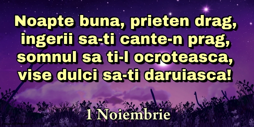 Felicitari de 1 Noiembrie - 1 Noiembrie - Noapte buna, prieten drag, ingerii sa-ti cante-n prag, somnul sa ti-l ocroteasca, vise dulci sa-ti daruiasca!